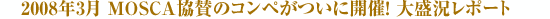 2008�N3�� MOSCA���^�̃R���y�����ɊJ�ÁI �吷�����|�[�g 